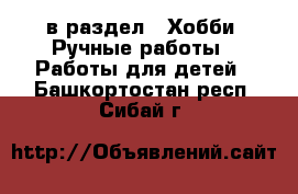  в раздел : Хобби. Ручные работы » Работы для детей . Башкортостан респ.,Сибай г.